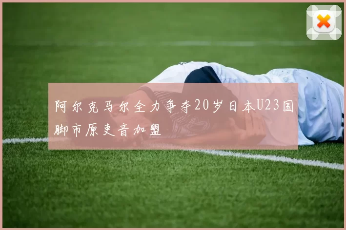 阿尔克马尔全力争夺20岁日本U23国脚市原吏音加盟