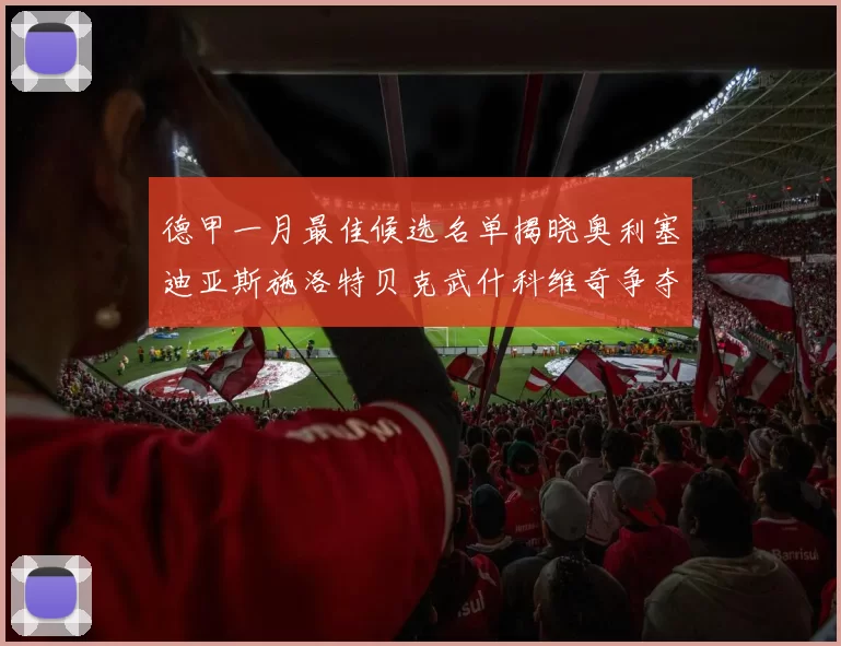 德甲一月最佳候选名单揭晓奥利塞迪亚斯施洛特贝克武什科维奇争夺荣耀